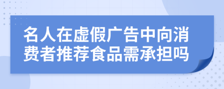 名人在虚假广告中向消费者推荐食品需承担吗