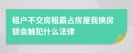 租户不交房租霸占房屋我换房锁会触犯什么法律