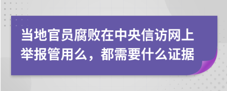 当地官员腐败在中央信访网上举报管用么，都需要什么证据