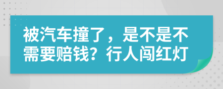 被汽车撞了，是不是不需要赔钱？行人闯红灯