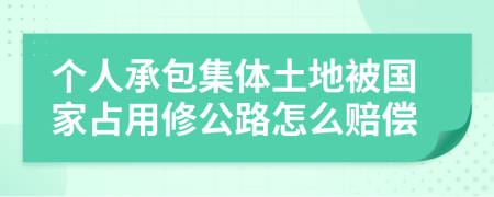 个人承包集体土地被国家占用修公路怎么赔偿