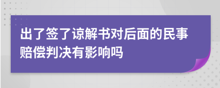 出了签了谅解书对后面的民事赔偿判决有影响吗