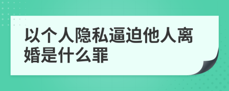 以个人隐私逼迫他人离婚是什么罪