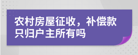 农村房屋征收，补偿款只归户主所有吗