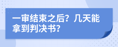 一审结束之后？几天能拿到判决书？