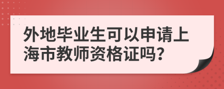 外地毕业生可以申请上海市教师资格证吗？