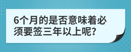 6个月的是否意味着必须要签三年以上呢？