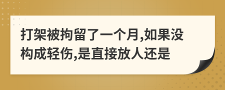 打架被拘留了一个月,如果没构成轻伤,是直接放人还是