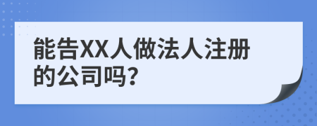 能告XX人做法人注册的公司吗？