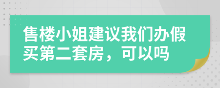 售楼小姐建议我们办假买第二套房，可以吗