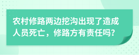 农村修路两边挖沟出现了造成人员死亡，修路方有责任吗？