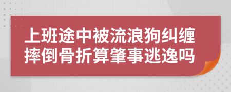 上班途中被流浪狗纠缠摔倒骨折算肇事逃逸吗