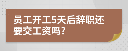 员工开工5天后辞职还要交工资吗?