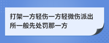 打架一方轻伤一方轻微伤派出所一般先处罚那一方