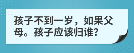 孩子不到一岁，如果父母。孩子应该归谁？