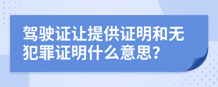 驾驶证让提供证明和无犯罪证明什么意思？