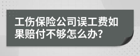 工伤保险公司误工费如果赔付不够怎么办？