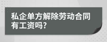 私企单方解除劳动合同有工资吗?