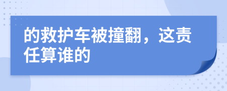 的救护车被撞翻，这责任算谁的