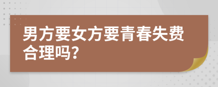 男方要女方要青春失费合理吗？