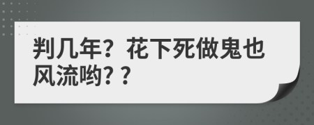 判几年？花下死做鬼也风流哟? ?