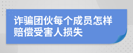 诈骗团伙每个成员怎样赔偿受害人损失