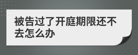 被告过了开庭期限还不去怎么办