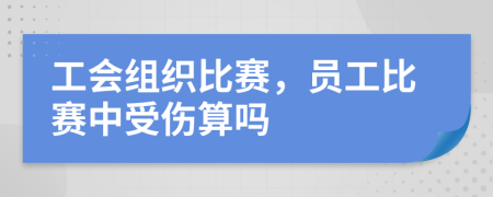 工会组织比赛，员工比赛中受伤算吗