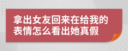 拿出女友回来在给我的表情怎么看出她真假