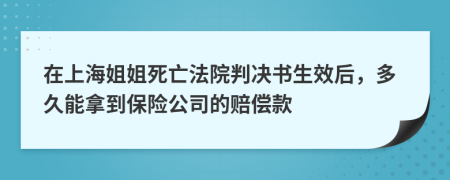 在上海姐姐死亡法院判决书生效后，多久能拿到保险公司的赔偿款