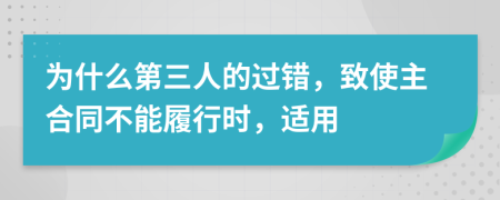 为什么第三人的过错，致使主合同不能履行时，适用