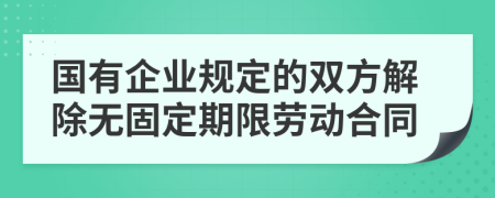 国有企业规定的双方解除无固定期限劳动合同