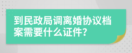 到民政局调离婚协议档案需要什么证件？