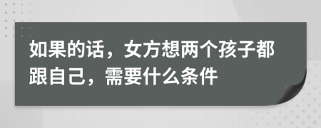 如果的话，女方想两个孩子都跟自己，需要什么条件