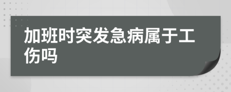 加班时突发急病属于工伤吗