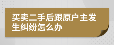 买卖二手后跟原户主发生纠纷怎么办