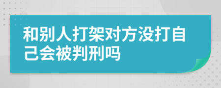 和别人打架对方没打自己会被判刑吗