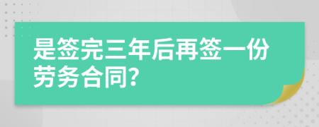 是签完三年后再签一份劳务合同？