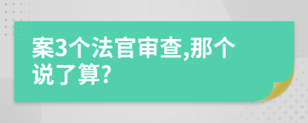 案3个法官审查,那个说了算?