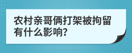 农村亲哥俩打架被拘留有什么影响？