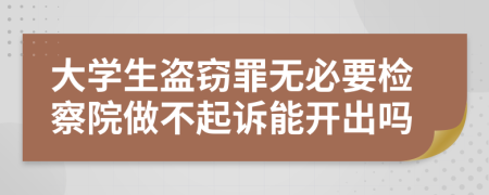 大学生盗窃罪无必要检察院做不起诉能开出吗