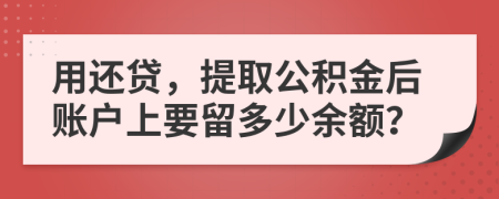 用还贷，提取公积金后账户上要留多少余额？