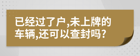 已经过了户,未上牌的车辆,还可以查封吗?