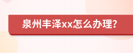 泉州丰泽xx怎么办理？