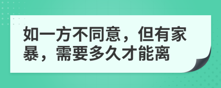 如一方不同意，但有家暴，需要多久才能离