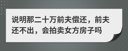 说明那二十万前夫偿还，前夫还不出，会拍卖女方房子吗