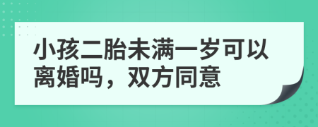 小孩二胎未满一岁可以离婚吗，双方同意