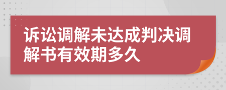 诉讼调解未达成判决调解书有效期多久