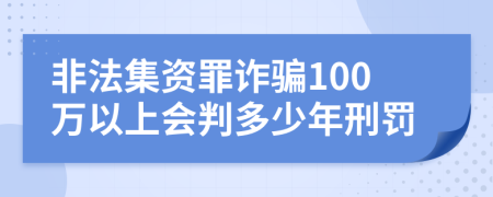 非法集资罪诈骗100万以上会判多少年刑罚