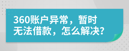 360账户异常，暂时无法借款，怎么解决？